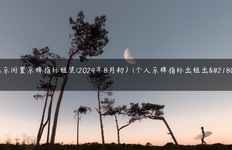 北京闲置京牌指标租赁(2024年8月初）(个人京牌指标出租出售)