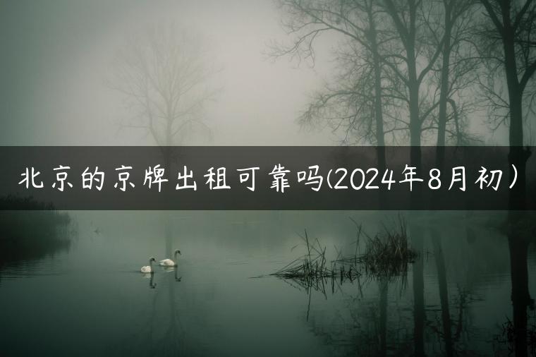 北京的京牌出租可靠吗(2024年8月初）