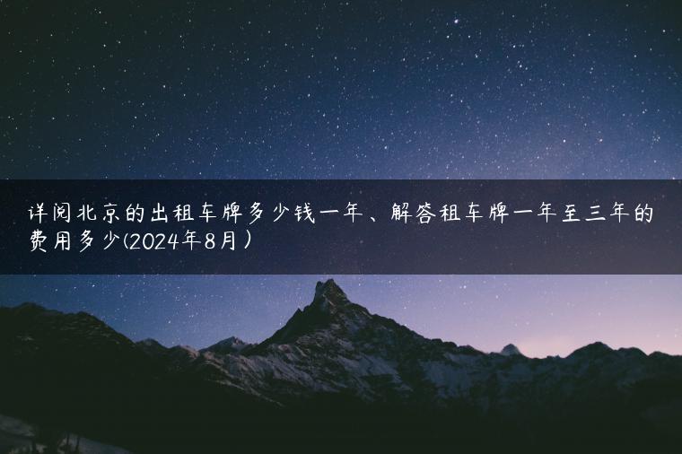 详阅北京的出租车牌多少钱一年、解答租车牌一年至三年的费用多少(2024年8月）