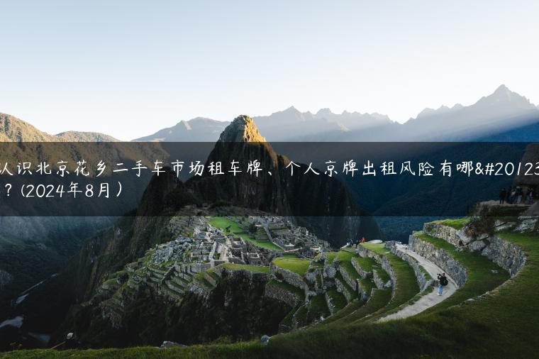 认识北京花乡二手车市场租车牌、个人京牌出租风险有哪些？(2024年8月）-金牌车友