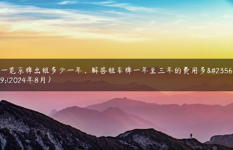 一览京牌出租多少一年、解答租车牌一年至三年的费用多少(2024年8月）