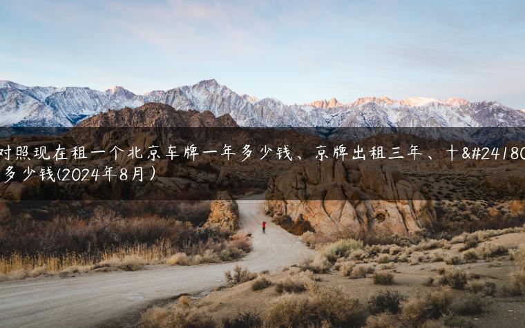 对照现在租一个北京车牌一年多少钱、京牌出租三年、十年多少钱(2024年8月）