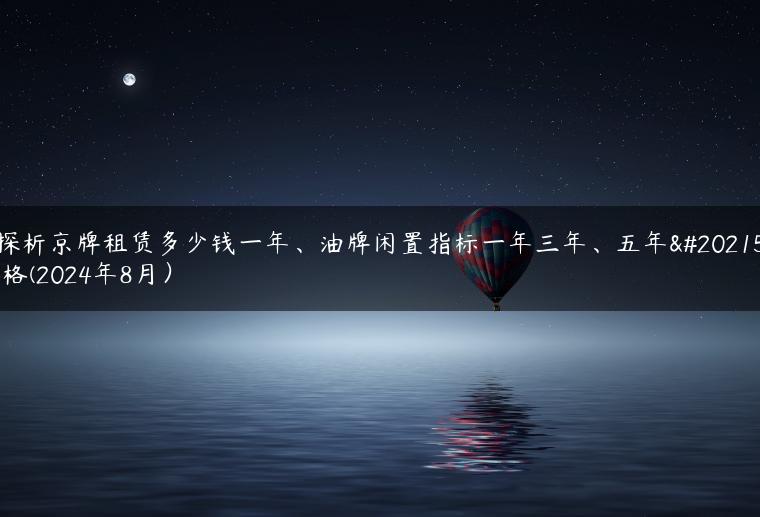 探析京牌租赁多少钱一年、油牌闲置指标一年三年、五年价格(2024年8月）