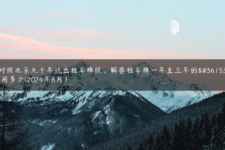 对照北京九十年代出租车牌照、解答租车牌一年至三年的费用多少(2024年8月）