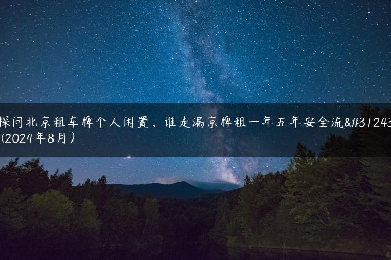 探问北京租车牌个人闲置、谁走漏京牌租一年五年安全流程(2024年8月）