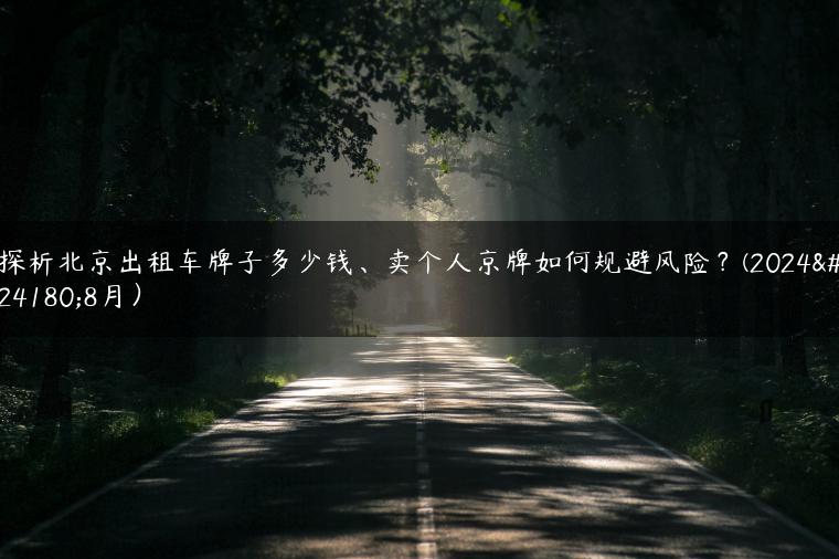 探析北京出租车牌子多少钱、卖个人京牌如何规避风险？(2024年8月）