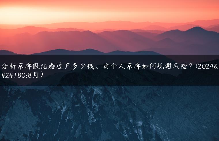 分析京牌假结婚过户多少钱、卖个人京牌如何规避风险？(2024年8月）