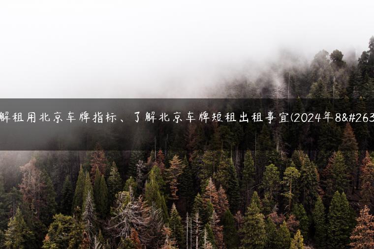 讲解租用北京车牌指标、了解北京车牌短租出租事宜(2024年8月）