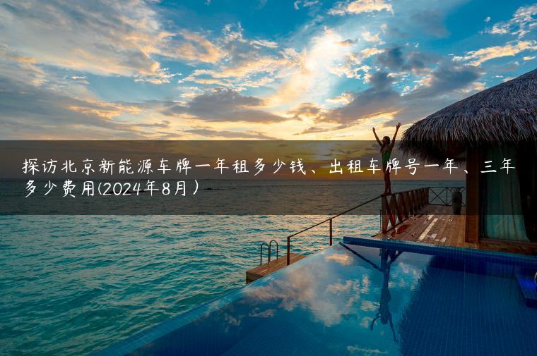 探访北京新能源车牌一年租多少钱、出租车牌号一年、三年多少费用(2024年8月）