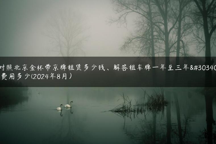 对照北京金杯带京牌租赁多少钱、解答租车牌一年至三年的费用多少(2024年8月）
