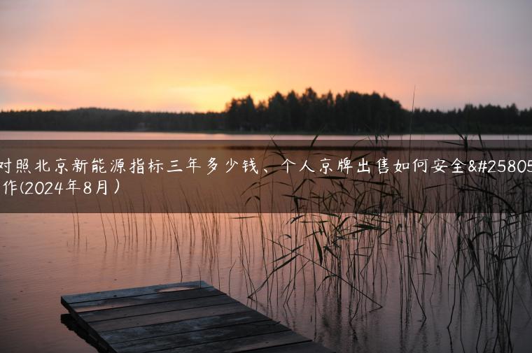 对照北京新能源指标三年多少钱、个人京牌出售如何安全操作(2024年8月）