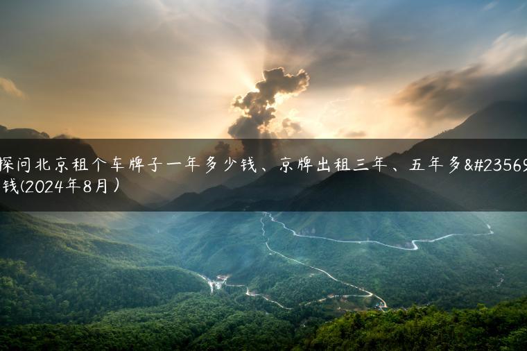 探问北京租个车牌子一年多少钱、京牌出租三年、五年多少钱(2024年8月）