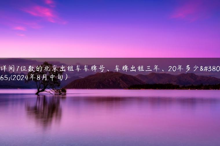 详阅7位数的北京出租车车牌号、车牌出租三年、20年多少钱(2024年8月中旬）