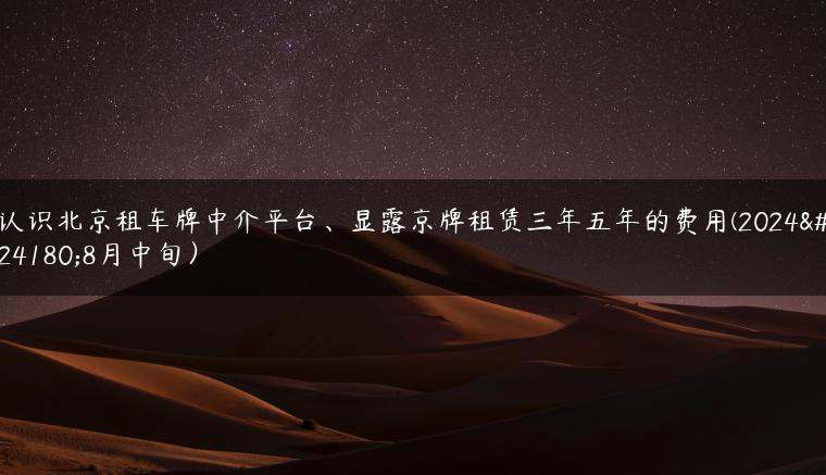 认识北京租车牌中介平台、显露京牌租赁三年五年的费用(2024年8月中旬）