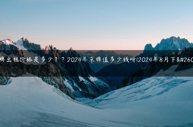 车牌出租价格是多少？？2024年京牌值多少钱呀(2024年8月下旬）