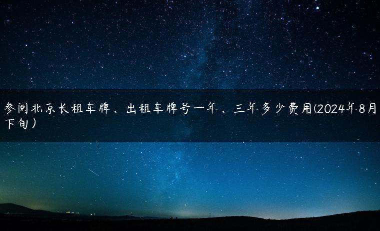 参阅北京长租车牌、出租车牌号一年、三年多少费用(2024年8月下旬）