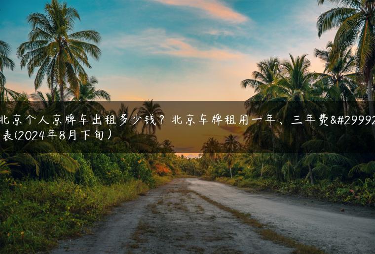 北京个人京牌车出租多少钱？北京车牌租用一年、三年费用表(2024年8月下旬）