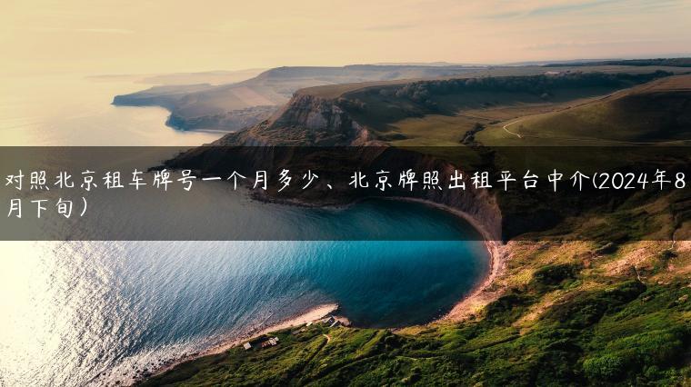 对照北京租车牌号一个月多少、北京牌照出租平台中介(2024年8月下旬）