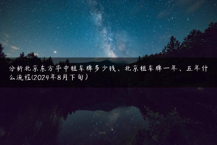分析北京东方华中租车牌多少钱、北京租车牌一年、五年什么流程(2024年8月下旬）