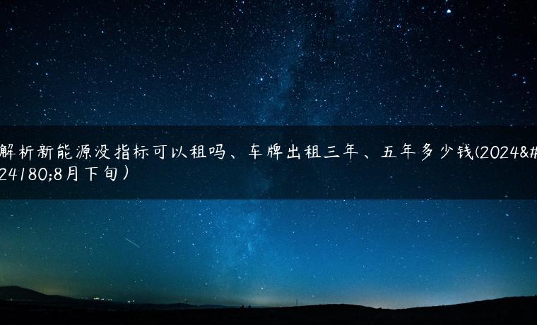解析新能源没指标可以租吗、车牌出租三年、五年多少钱(2024年8月下旬）