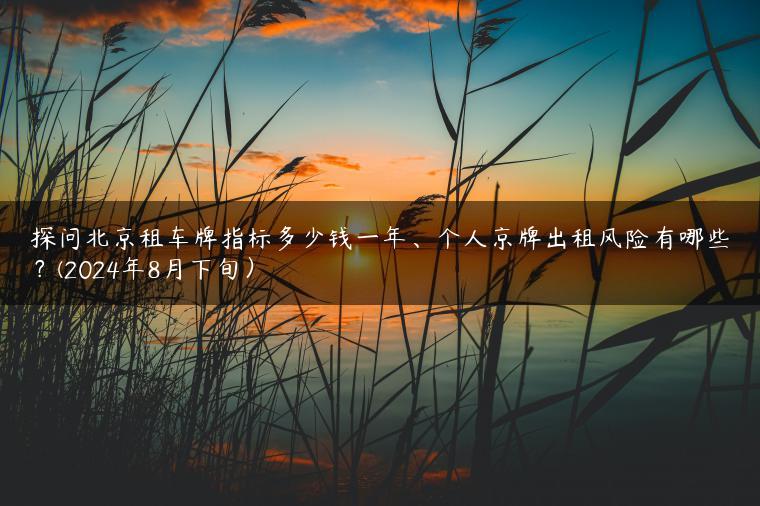 探问北京租车牌指标多少钱一年、个人京牌出租风险有哪些？(2024年8月下旬）