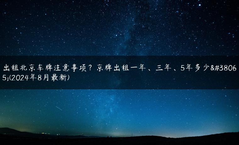 出租北京车牌注意事项？京牌出租一年、三年、5年多少钱(2024年8月最新)