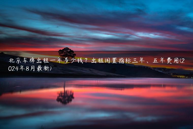 北京车牌出租一年多少钱？出租闲置指标三年、五年费用(2024年8月最新)-金牌车友