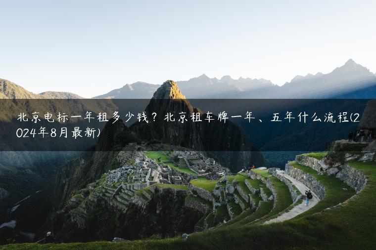 北京电标一年租多少钱？北京租车牌一年、五年什么流程(2024年8月最新)