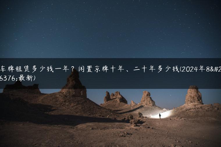 车牌租赁多少钱一年？闲置京牌十年、二十年多少钱(2024年8月最新)