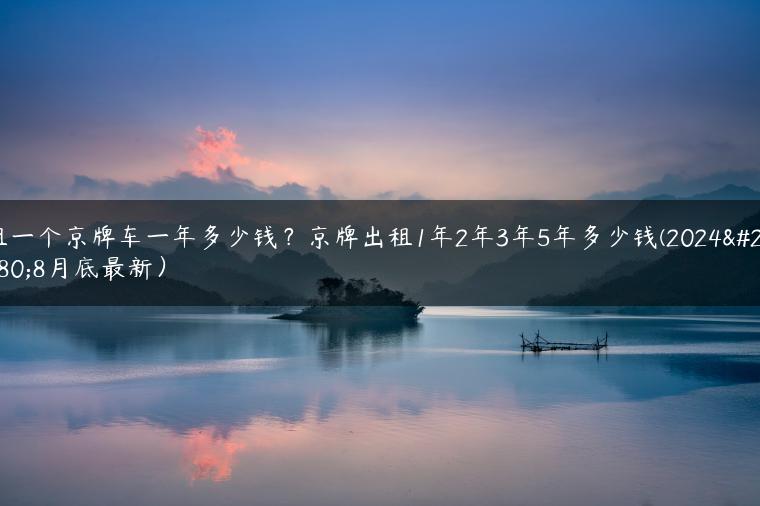 租一个京牌车一年多少钱？京牌出租1年2年3年5年多少钱(2024年8月底最新）