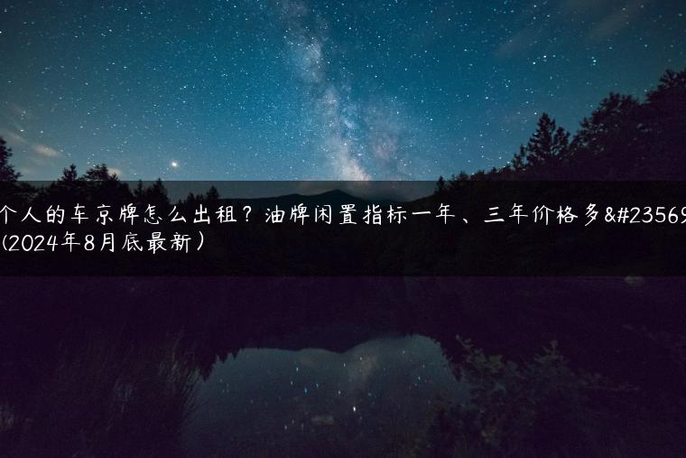 个人的车京牌怎么出租？油牌闲置指标一年、三年价格多少(2024年8月底最新）
