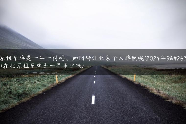 北京租车牌是一年一付吗、如何转让北京个人牌照呢(2024年9月）(在北京租车牌子一年多少钱)-金牌车友