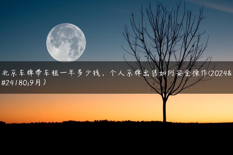 北京车牌带车租一年多少钱、个人京牌出售如何安全操作(2024年9月）