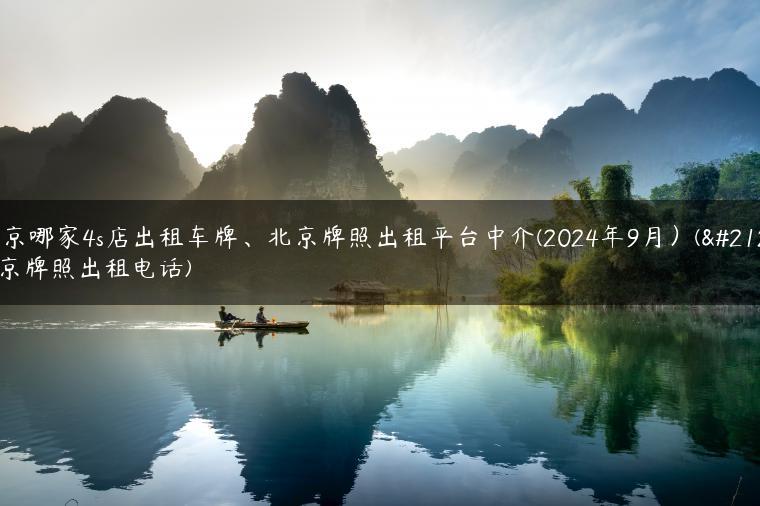 北京哪家4s店出租车牌、北京牌照出租平台中介(2024年9月）(北京牌照出租电话)