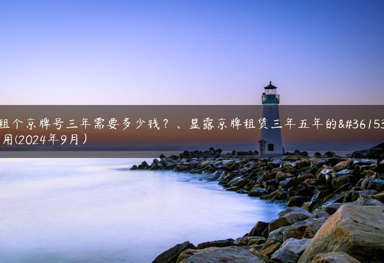 租个京牌号三年需要多少钱？、显露京牌租赁三年五年的费用(2024年9月）