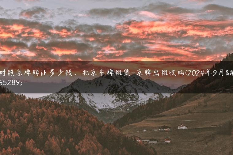 对照京牌转让多少钱、北京车牌租赁-京牌出租收购(2024年9月）