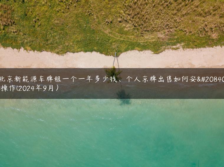 北京新能源车牌租一个一年多少钱、个人京牌出售如何安全操作(2024年9月）