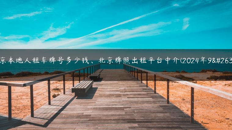 北京本地人租车牌号多少钱、北京牌照出租平台中介(2024年9月）