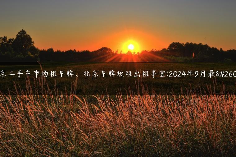 北京二手车市场租车牌、北京车牌短租出租事宜(2024年9月最新）