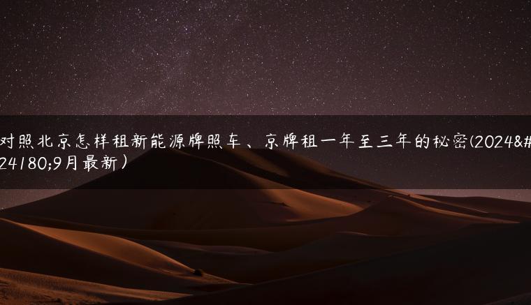 对照北京怎样租新能源牌照车、京牌租一年至三年的秘密(2024年9月最新）