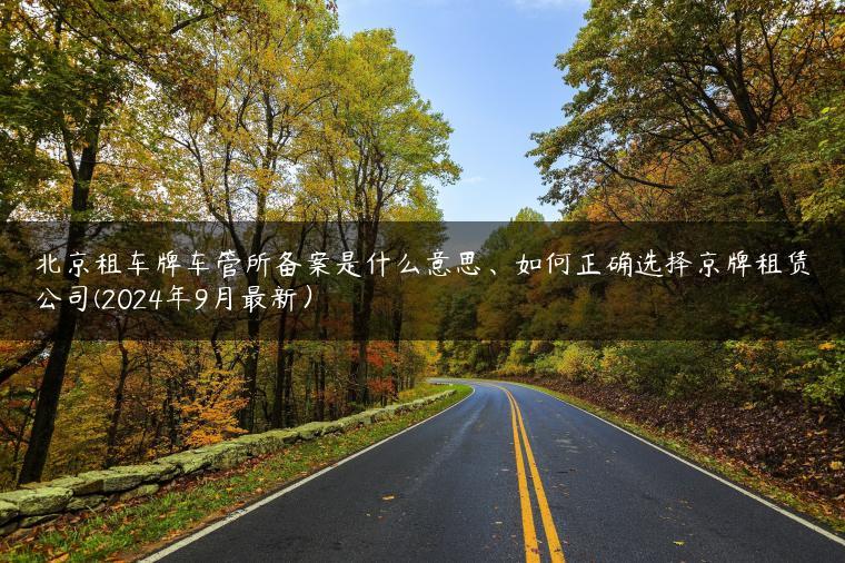 北京租车牌车管所备案是什么意思、如何正确选择京牌租赁公司(2024年9月最新）