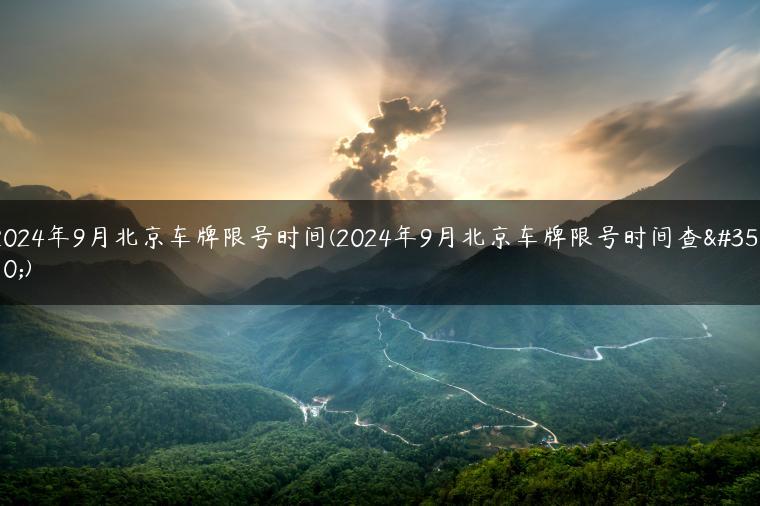 2024年9月北京车牌限号时间(2024年9月北京车牌限号时间查询)-金牌车友