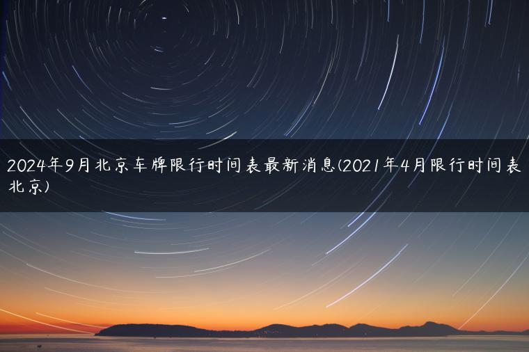2024年9月北京车牌限行时间表最新消息(2021年4月限行时间表北京)