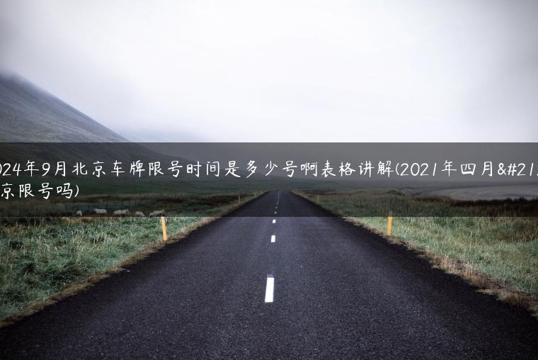 2024年9月北京车牌限号时间是多少号啊表格讲解(2021年四月北京限号吗)