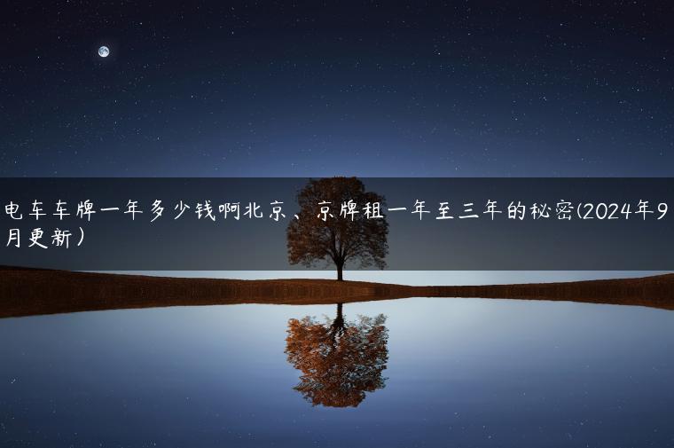 电车车牌一年多少钱啊北京、京牌租一年至三年的秘密(2024年9月更新）