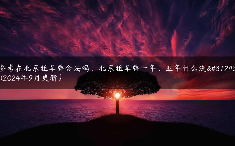参考在北京租车牌合法吗、北京租车牌一年、五年什么流程(2024年9月更新）
