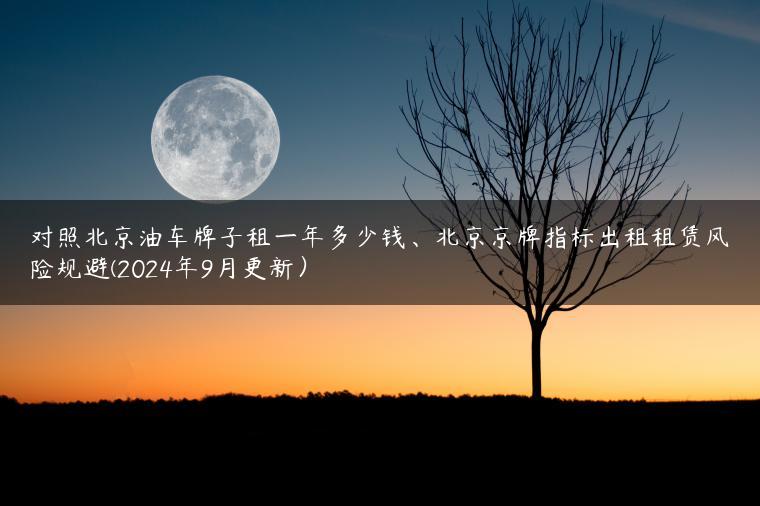 对照北京油车牌子租一年多少钱、北京京牌指标出租租赁风险规避(2024年9月更新）