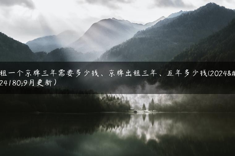 租一个京牌三年需要多少钱、京牌出租三年、五年多少钱(2024年9月更新）