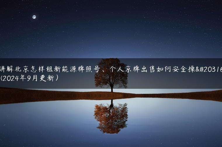 讲解北京怎样租新能源牌照号、个人京牌出售如何安全操作(2024年9月更新）