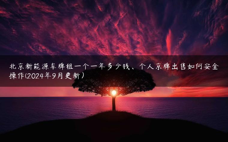 北京新能源车牌租一个一年多少钱、个人京牌出售如何安全操作(2024年9月更新）
